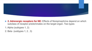  2. Adrenergic receptors for NE: Effects of Norepinephrine depend on which
subclass of receptor predominates on the target organ. Two types
1. Alpha (subtypes 1, 2)
2. Beta (subtypes 1, 2 , 3)
 