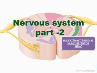 Nervous system
part -2
MS.VAIBHAVI PANCHAL
NURSING TUTOR
MBNC
 