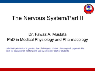 The Nervous System/Part II
Dr. Fawaz A. Mustafa
PhD in Medical Physiology and Pharmacology
Unlimited permission is granted free of charge to print or photocopy all pages of this
work for educational, not for profit use by university staff or students
 
