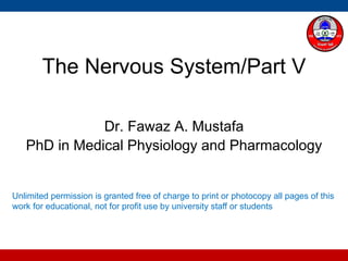 The Nervous System/Part V
Dr. Fawaz A. Mustafa
PhD in Medical Physiology and Pharmacology
Unlimited permission is granted free of charge to print or photocopy all pages of this
work for educational, not for profit use by university staff or students
 
