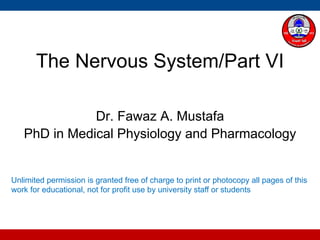 The Nervous System/Part VI
Dr. Fawaz A. Mustafa
PhD in Medical Physiology and Pharmacology
Unlimited permission is granted free of charge to print or photocopy all pages of this
work for educational, not for profit use by university staff or students
 