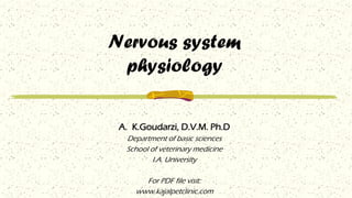 Nervous system
physiology
A. K.Goudarzi, D.V.M. Ph.D
Department of basic sciences
School of veterinary medicine
I.A. University
For PDF file visit:
www.kajalpetclinic.com
 