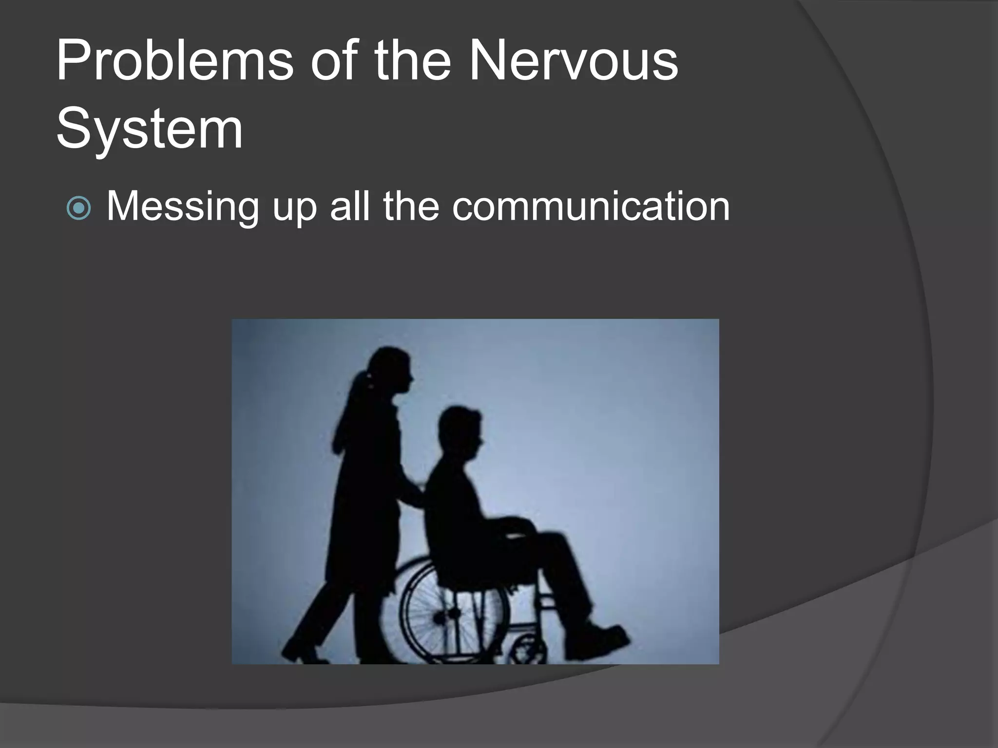 Problems of the Nervous
System
 Messing up all the communication
 