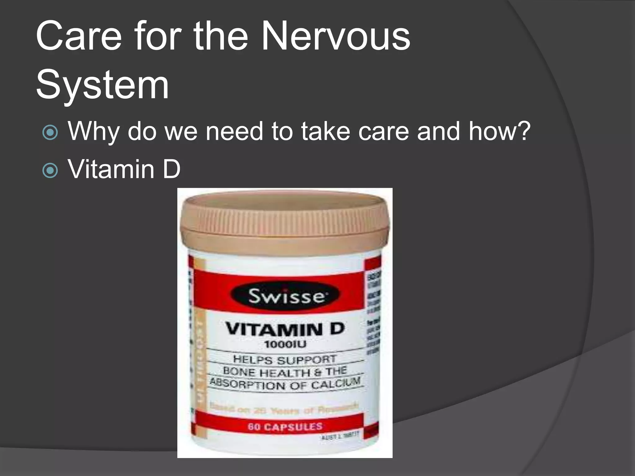 Care for the Nervous
System
 Why do we need to take care and how?
 Vitamin D
 