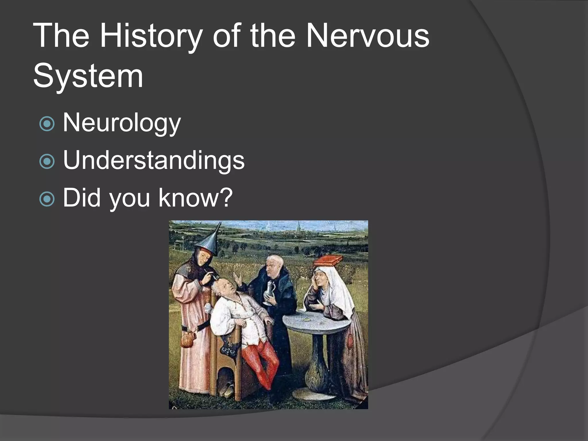 The History of the Nervous
System
 Neurology
 Understandings
 Did you know?
 
