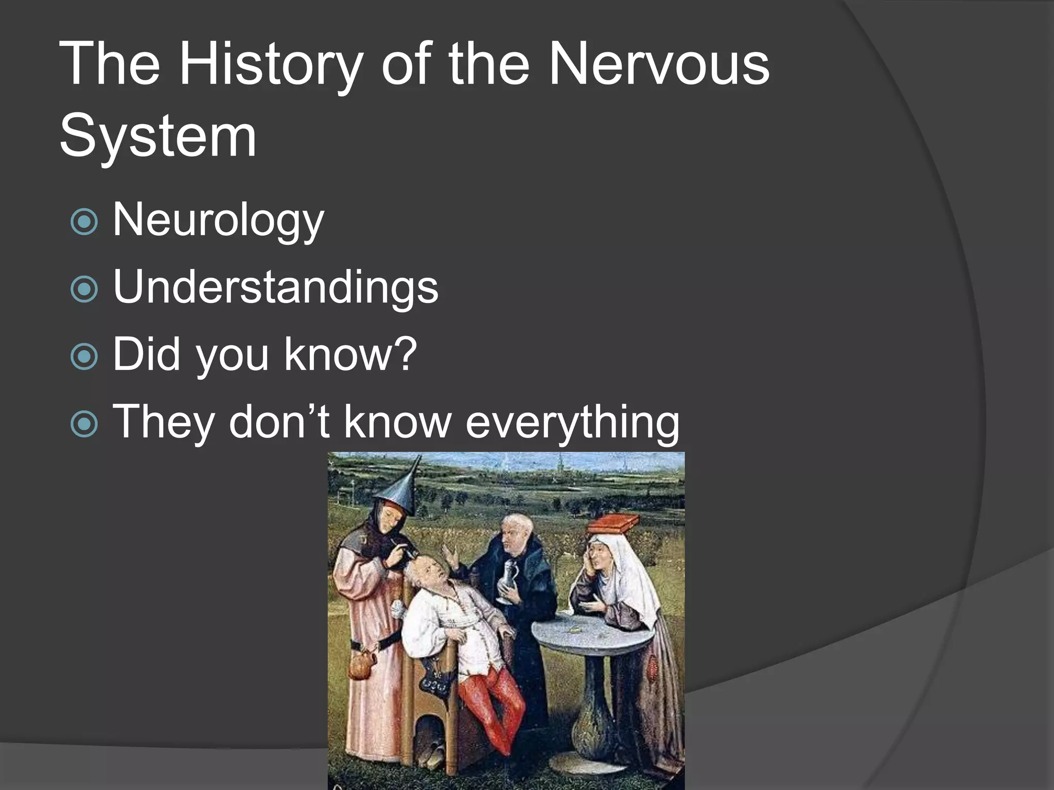 The History of the Nervous
System
 Neurology
 Understandings
 Did you know?
 They don’t know everything
 