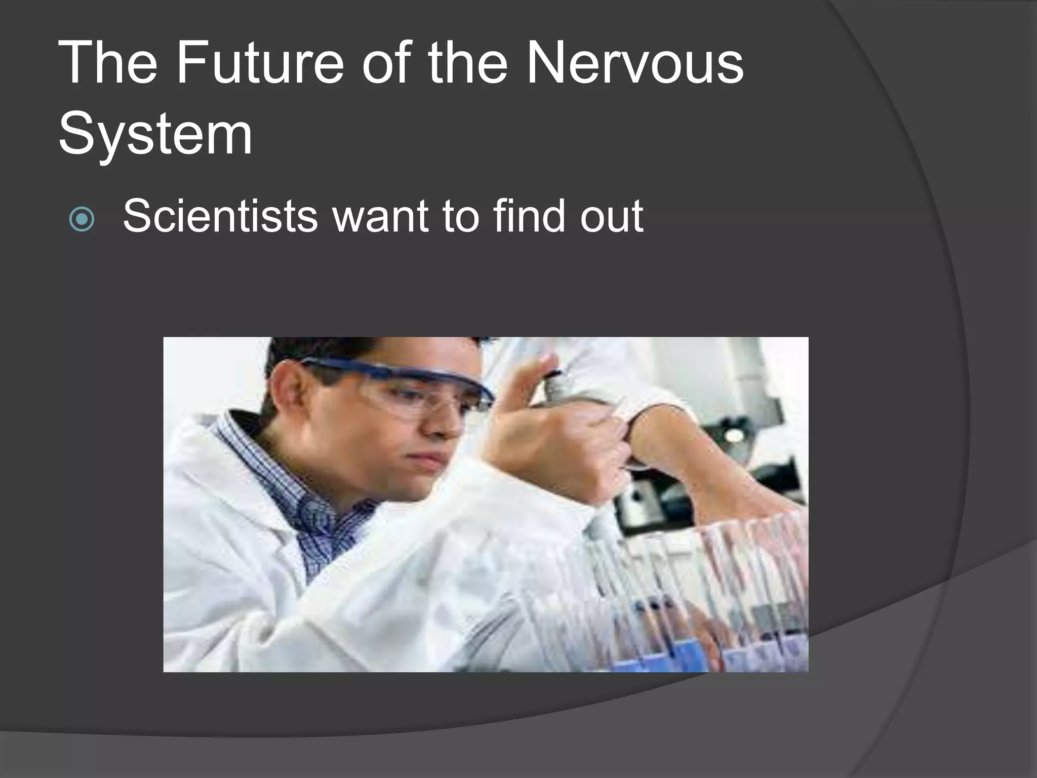 The Future of the Nervous
System
 Scientists want to find out
 