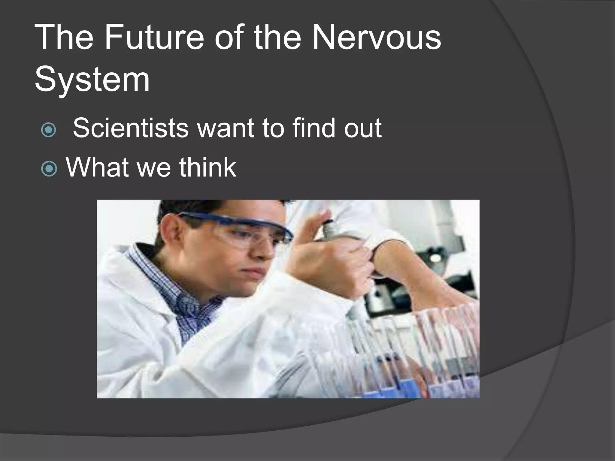 The Future of the Nervous
System
 Scientists want to find out
 What we think
 