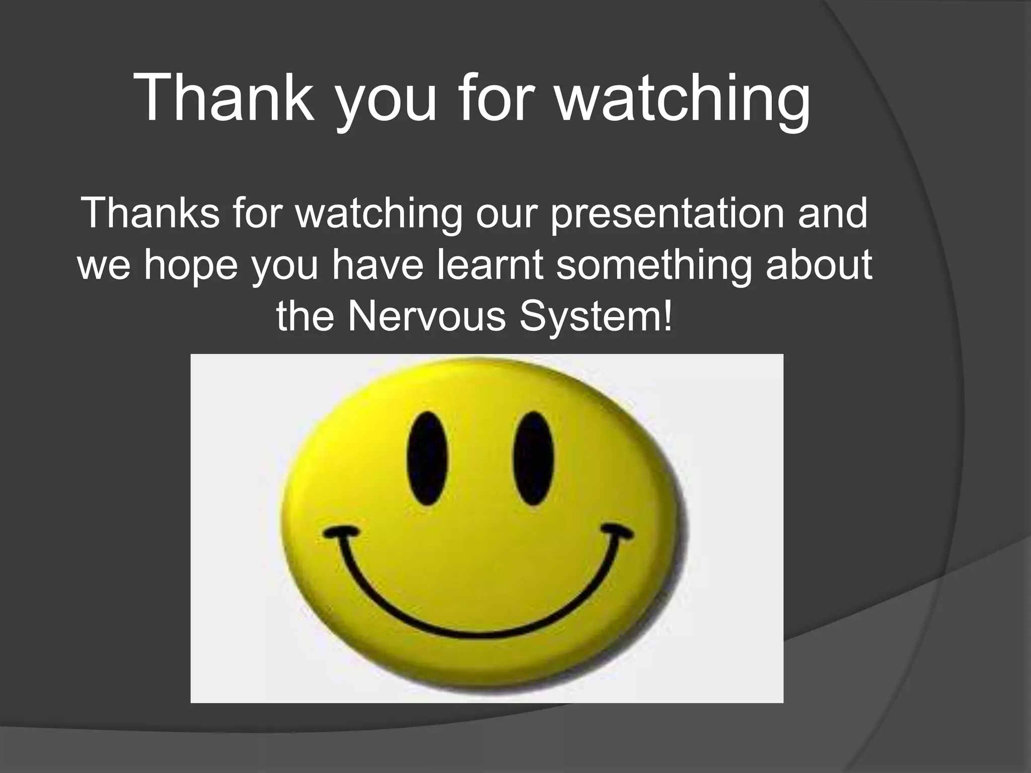 Thank you for watching
Thanks for watching our presentation and
we hope you have learnt something about
the Nervous System!
 