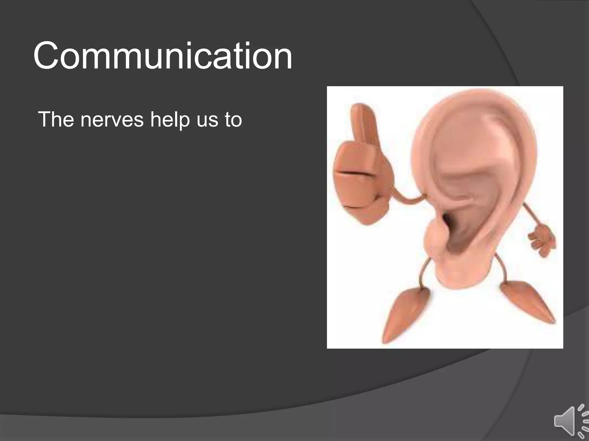 Communication
The nerves help us to
 