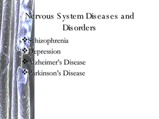 Nervous System Diseases and Disorders Schizophrenia Depression Alzheimer’s Disease Parkinson’s Disease 