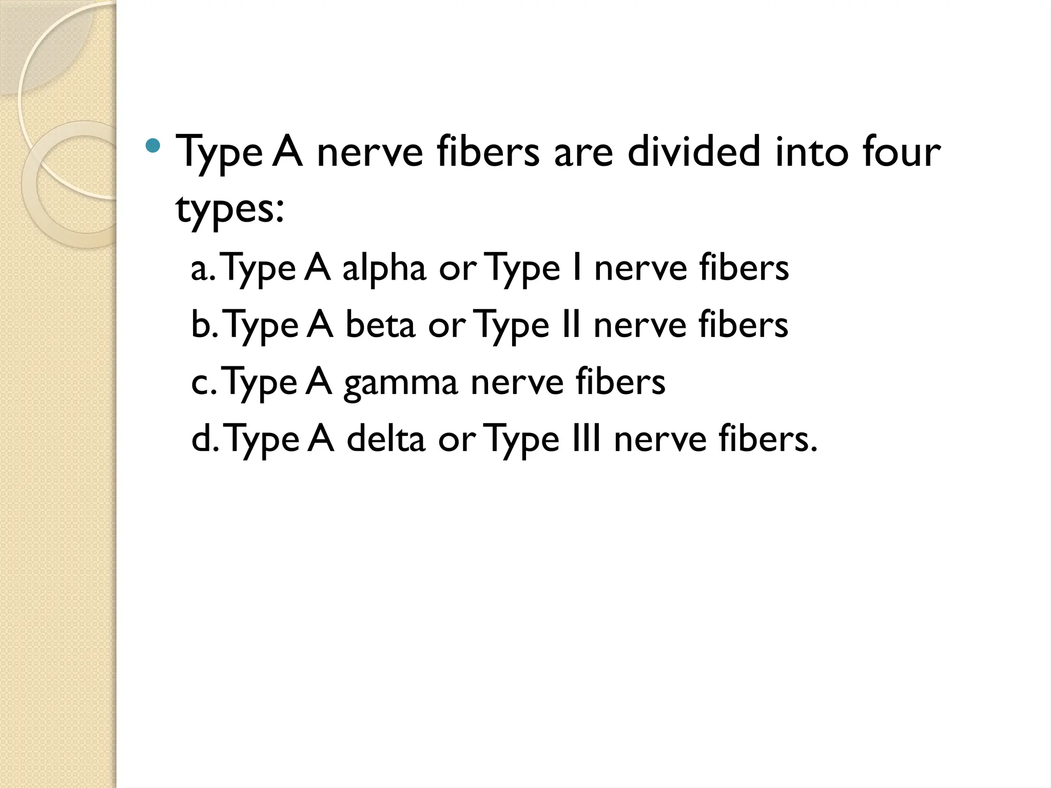  Type A nerve fibers are divided into four
types:
a.Type A alpha orType I nerve fibers
b.Type A beta orType II nerve fibers
c.Type A gamma nerve fibers
d.Type A delta orType III nerve fibers.
 