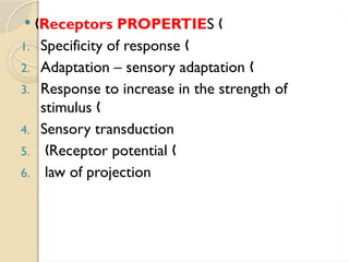  „Receptors PROPERTIES „
1. Specificity of response „
2. Adaptation – sensory adaptation „
3. Response to increase in the strength of
stimulus „
4. Sensory transduction
5. Receptor potential
„ „
6. law of projection
 