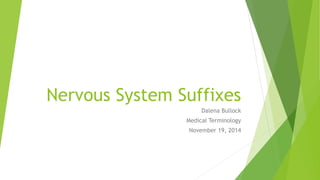 Nervous System Suffixes 
Dalena Bullock 
Medical Terminology 
November 19, 2014 
 