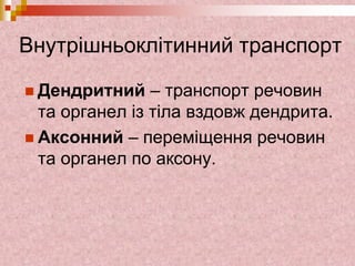 Внутрішньоклітинний транспорт
 Дендритний – транспорт речовин
та органел із тіла вздовж дендрита.
 Аксонний – переміщення речовин
та органел по аксону.
 
