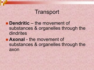 Transport
 Dendritic – the movement of
substances & organelles through the
dindrites
 Axonal - the movement of
substances & organelles through the
axon
 