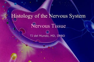 Histology of the Nervous System Nervous Tissue TJ del Mundo, MD, DPBO 