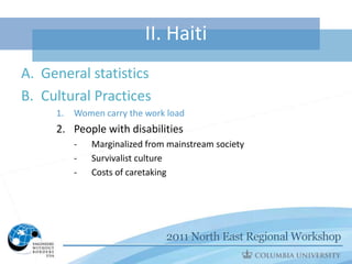 II. Haiti
A. General statistics
B. Cultural Practices
     1.   Women carry the work load
     2. People with disabilities
          -   Marginalized from mainstream society
          -   Survivalist culture
          -   Costs of caretaking
 