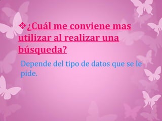 ¿Cuál me conviene mas
utilizar al realizar una
búsqueda?
Depende del tipo de datos que se le
pide.
 