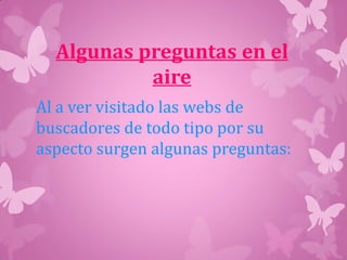 Algunas preguntas en el
aire
Al a ver visitado las webs de
buscadores de todo tipo por su
aspecto surgen algunas preguntas:
 