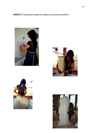 47
ANEXO 2: Fotografias de algumas etapas do processo escultórico.
 