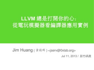 LLVM 總是打開你的心：
從電玩模擬器看編譯器應用實例
Jim Huang ( 黃敬群 ) <jserv@0xlab.org>
Jul 11, 2013 / 新竹碼農
 