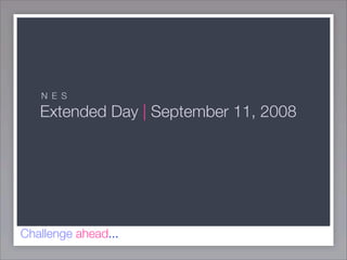N E S

   Extended Day | September 11, 2008




Challenge ahead...
 