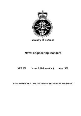 Ministry of Defence
Naval Engineering Standard
NES 362 Issue 3 (Reformatted) May 1988
TYPE AND PRODUCTION TESTING OF MECHA...
