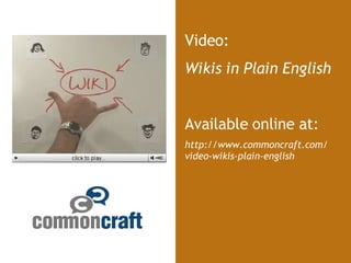 Video: Wikis in Plain English Available online at: http://www.commoncraft.com/ video-wikis-plain-english 