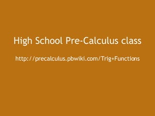 High School Pre-Calculus class http://precalculus.pbwiki.com/Trig+Functions 