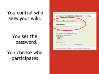 You control who sees your wiki. You set the password. You choose who participates.  