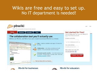 Wikis are free and easy to set up. No IT department is needed! 