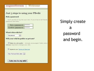 Simply create  a password and begin. 