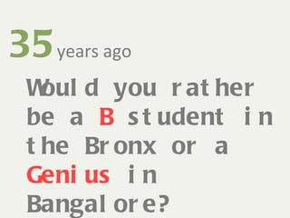 35   years ago Would you rather be a  B  student in the Bronx or a  Genius  in Bangalore? 