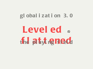 globalization 3.0 Leveled  &  flattened the playing field 