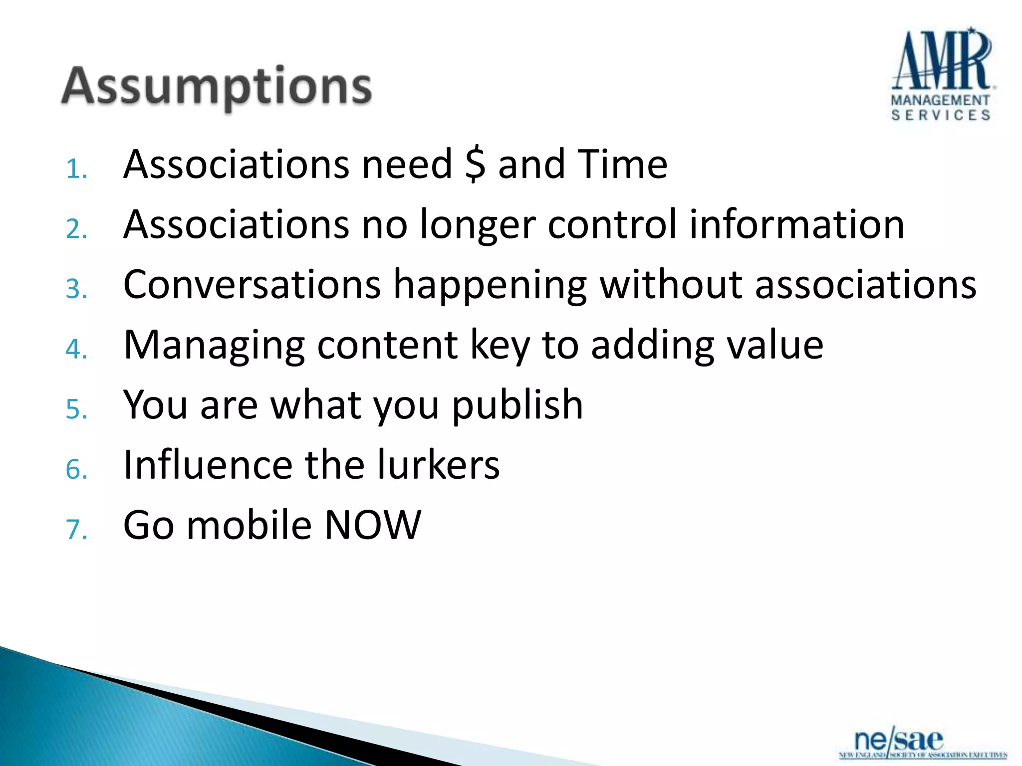 1.   Associations need $ and Time
2.   Associations no longer control information
3.   Conversations happening without associations
4.   Managing content key to adding value
5.   You are what you publish
6.   Influence the lurkers
7.   Go mobile NOW
 