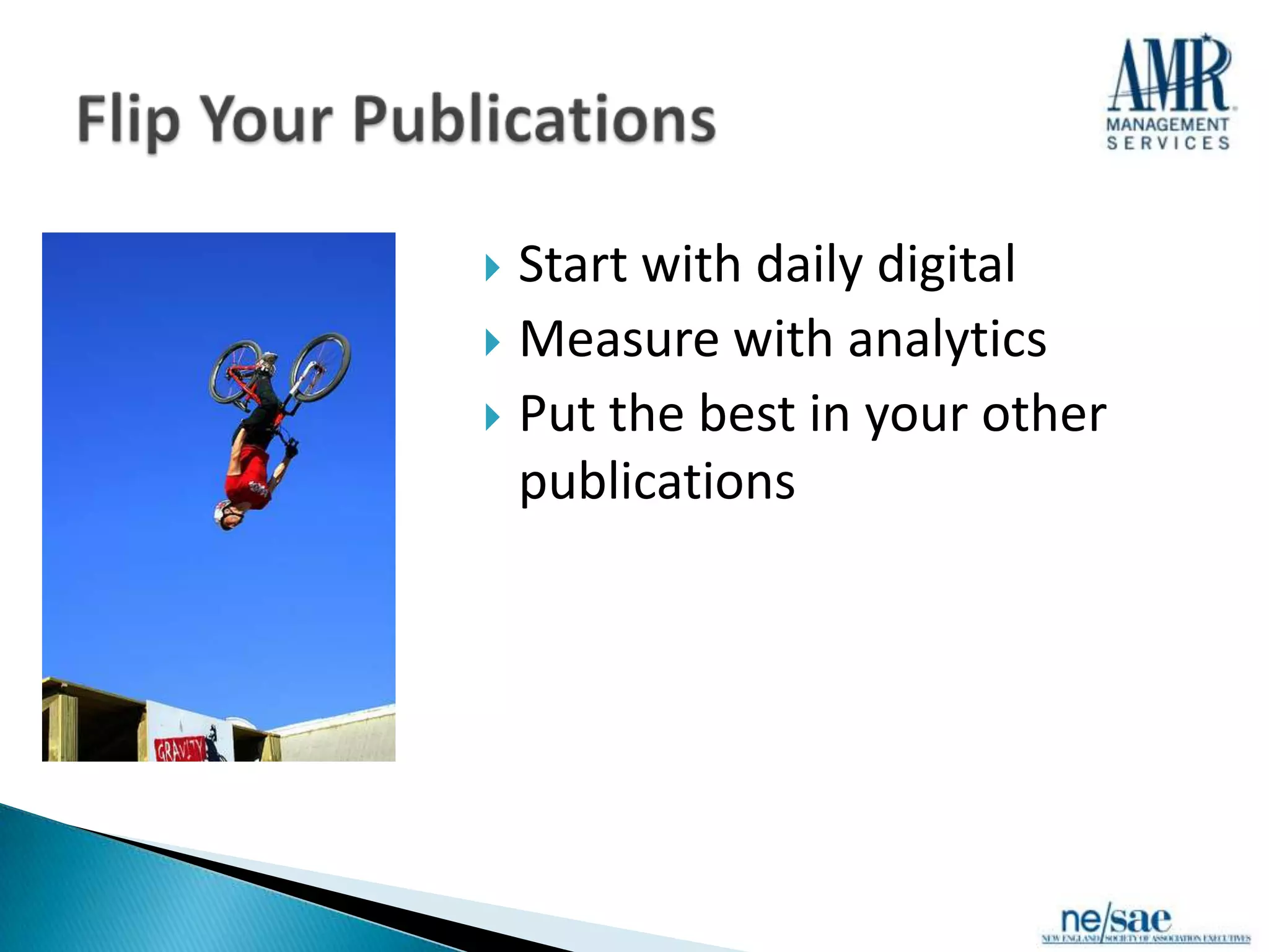  Start with daily digital
 Measure with analytics
 Put the best in your other
  publications
 