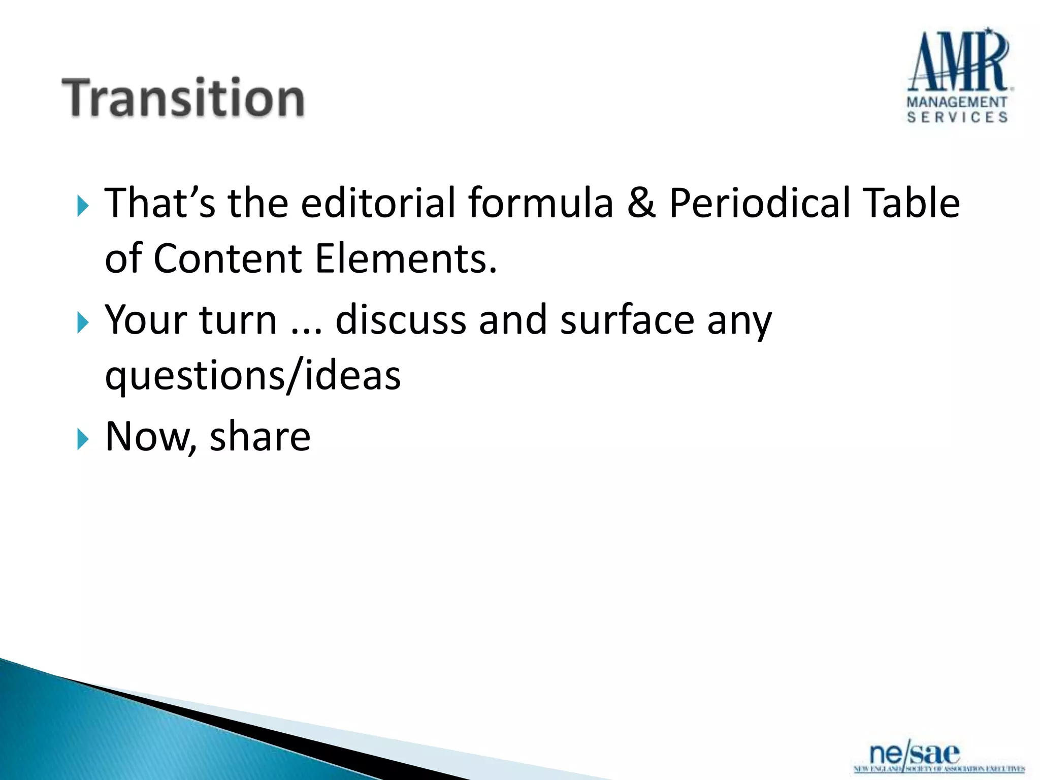  That’s the editorial formula & Periodical Table
  of Content Elements.
 Your turn ... discuss and surface any
  questions/ideas
 Now, share
 