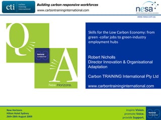 Skills for the Low Carbon Economy: from green -collar jobs to green-industry employment hubs Robert Nicholls Director Innovation & Organisational Adaptation Carbon TRAINING International Pty Ltd www.carbontraininginternational.com 