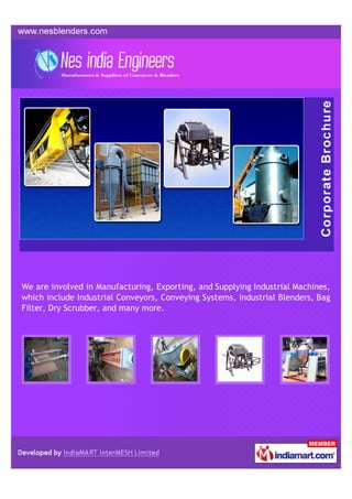 We are involved in Manufacturing, Exporting, and Supplying Industrial Machines,
which include Industrial Conveyors, Conveying Systems, Industrial Blenders, Bag
Filter, Dry Scrubber, and many more.
 