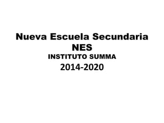 Nueva Escuela Secundaria
NES
INSTITUTO SUMMA
2014-2020
 