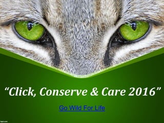 “Click, Conserve & Care 2016”
Go Wild For Life
 