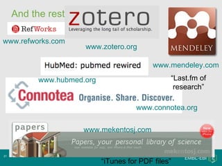 And the rest… 21.05.10 www.mendeley.com   www.zotero.org   www.connotea.org   www.mekentosj.com   www.hubmed.org   www.refworks.com   “ iTunes for PDF files” “ Last.fm of research” 