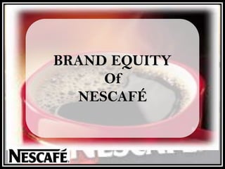 BRAND EQUITY
Of
NESCAFÉ
 