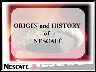 ORIGIN and HISTORY
of
NESCAFÉ
 