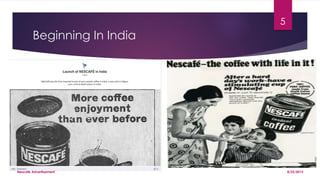 Beginning In India
8/25/2015Nescafe Advertisement
5
 