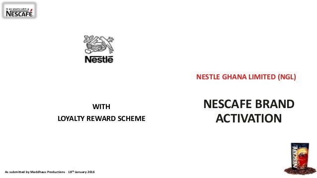 NESCAFE BRAND
ACTIVATION
WITH
LOYALTY REWARD SCHEME
As submitted by Maddhaus Productions 18th January 2016
NESTLE GHANA LI...