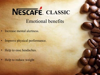 CLASSIC
Emotional benefits
• Increase mental alertness.
• Improve physical performance.
• Help to ease headaches.
• Help to reduce weight
 