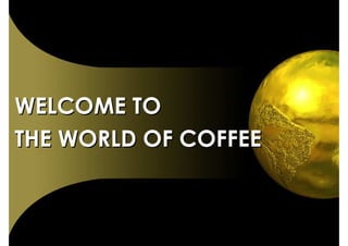 WELCOME TO
THE WORLD OF COFFEE
 