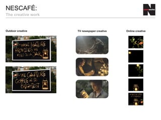 NESCAFÉ:
The creative work
Outdoor creative TV newspaper creative Online creative
 